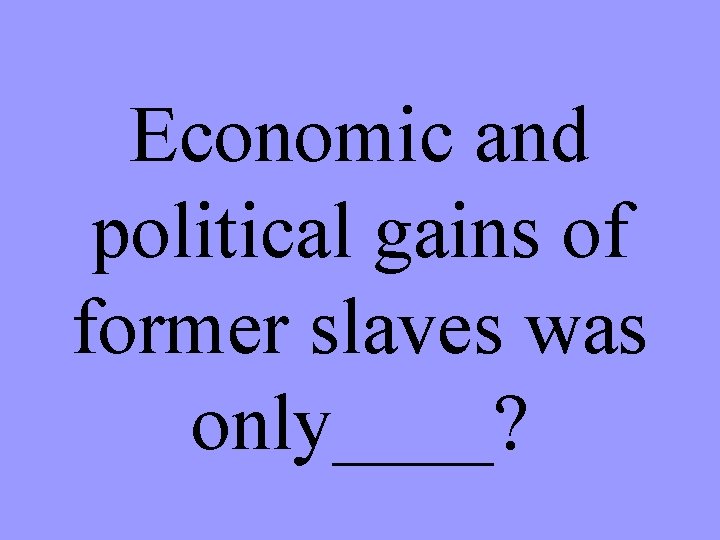 Economic and political gains of former slaves was only____? 