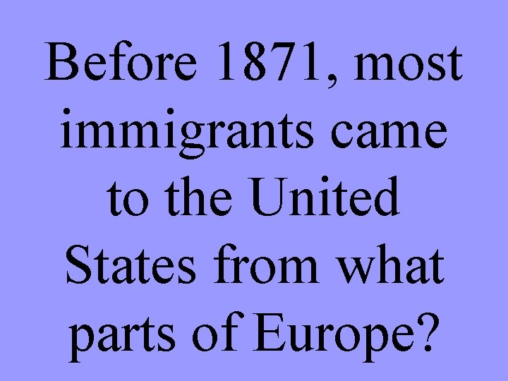 Before 1871, most immigrants came to the United States from what parts of Europe?