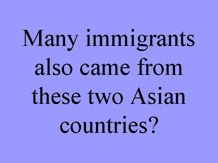 Many immigrants also came from these two Asian countries? 