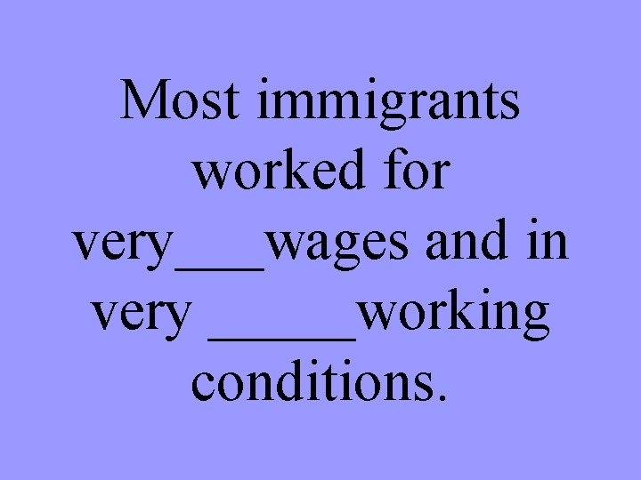 Most immigrants worked for very___wages and in very _____working conditions. 