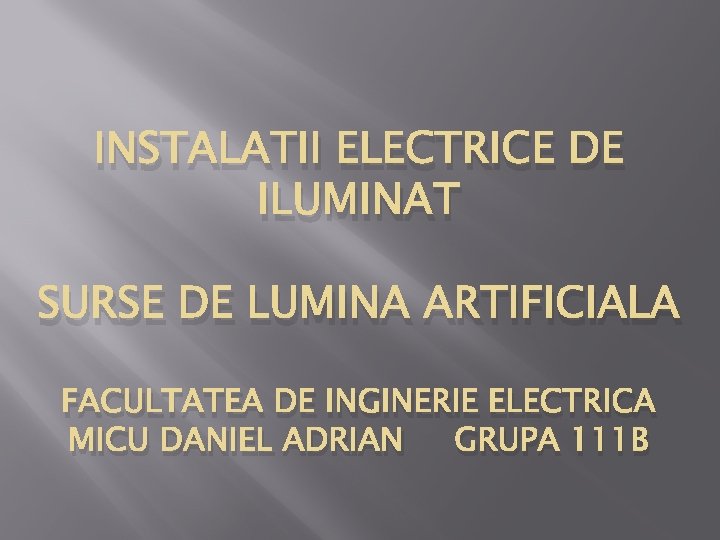 INSTALATII ELECTRICE DE ILUMINAT SURSE DE LUMINA ARTIFICIALA FACULTATEA DE INGINERIE ELECTRICA MICU DANIEL