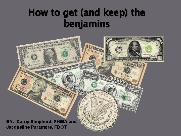 How to get (and keep) the benjamins BY: Carey Shepherd, FHWA and Jacqueline Paramore,
