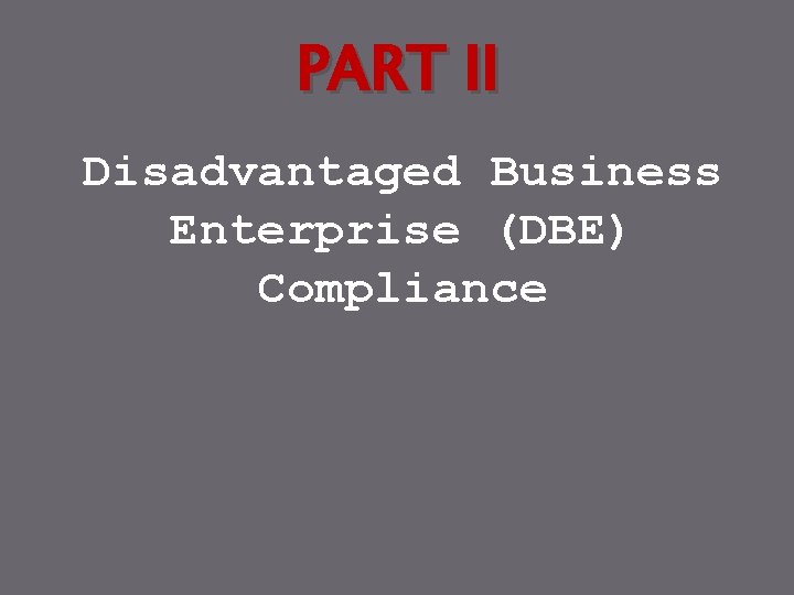 PART II Disadvantaged Business Enterprise (DBE) Compliance 