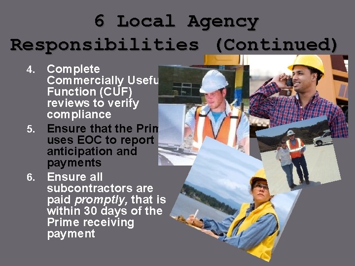 6 Local Agency Responsibilities (Continued) Complete Commercially Useful Function (CUF) reviews to verify compliance