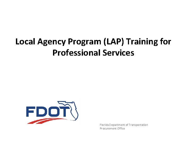 Local Agency Program (LAP) Training for Professional Services Florida Department of Transportation Procurement Office