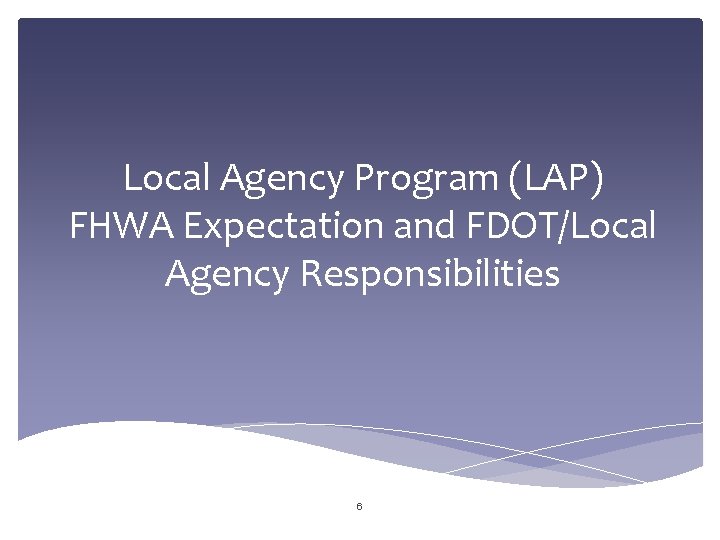 Local Agency Program (LAP) FHWA Expectation and FDOT/Local Agency Responsibilities 6 