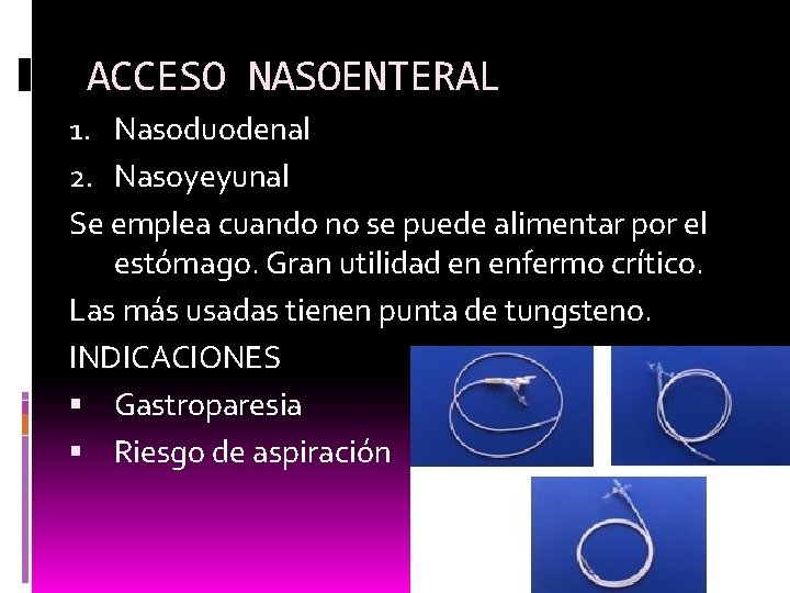 ACCESO NASOENTERAL 1. Nasoduodenal 2. Nasoyeyunal Se emplea cuando no se puede alimentar por