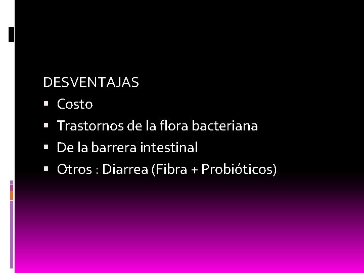 DESVENTAJAS Costo Trastornos de la flora bacteriana De la barrera intestinal Otros : Diarrea