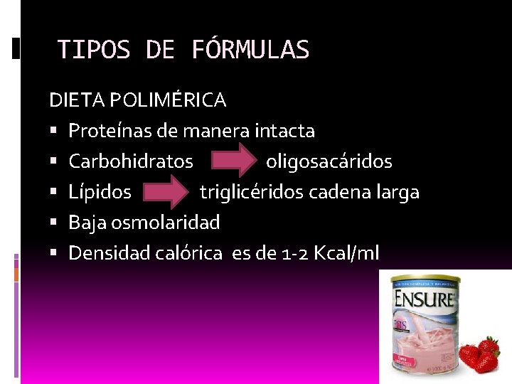 TIPOS DE FÓRMULAS DIETA POLIMÉRICA Proteínas de manera intacta Carbohidratos oligosacáridos Lípidos triglicéridos cadena