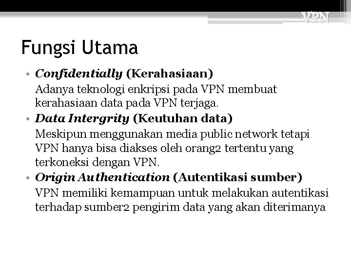 VPN Fungsi Utama • Confidentially (Kerahasiaan) Adanya teknologi enkripsi pada VPN membuat kerahasiaan data