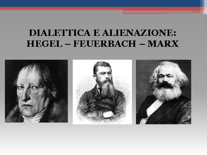 DIALETTICA E ALIENAZIONE: HEGEL – FEUERBACH – MARX 