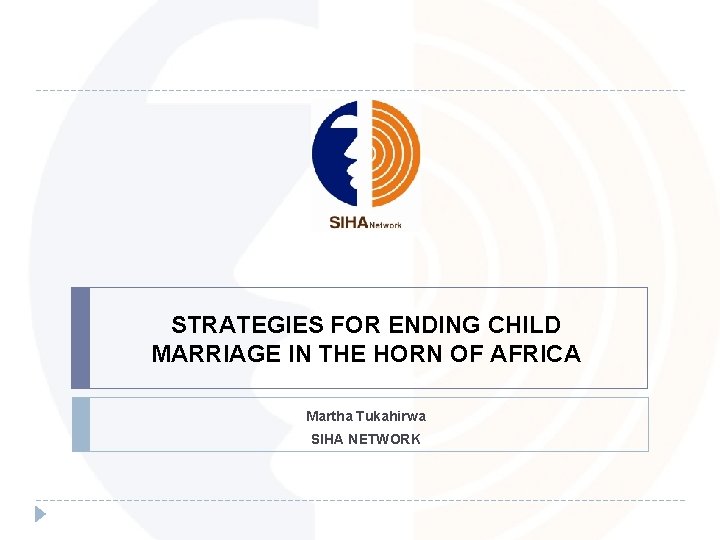 STRATEGIES FOR ENDING CHILD MARRIAGE IN THE HORN OF AFRICA Martha Tukahirwa SIHA NETWORK