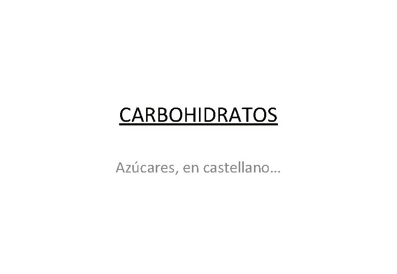 CARBOHIDRATOS Azúcares, en castellano… 