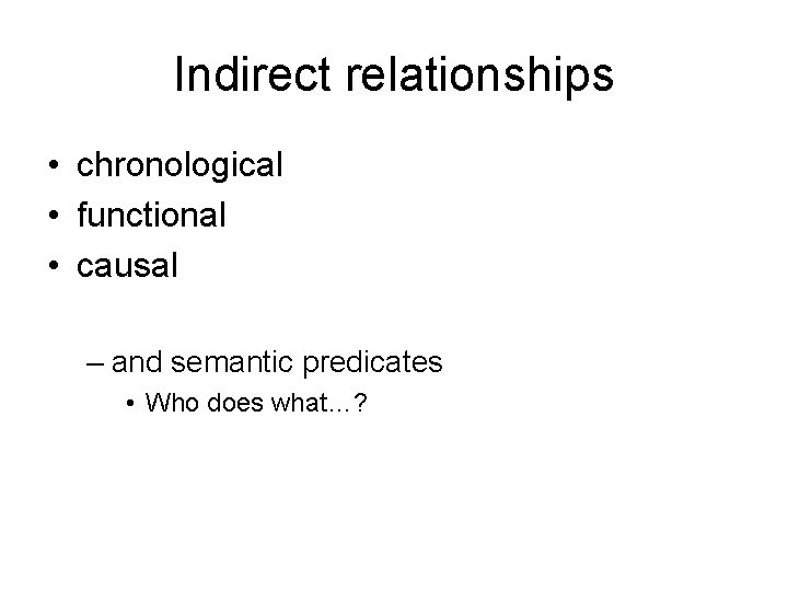 Indirect relationships • chronological • functional • causal – and semantic predicates • Who