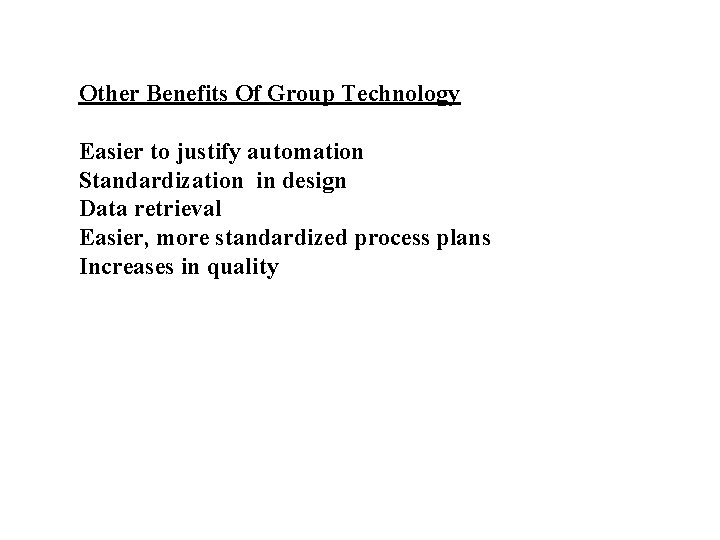 Other Benefits Of Group Technology Easier to justify automation Standardization in design Data retrieval