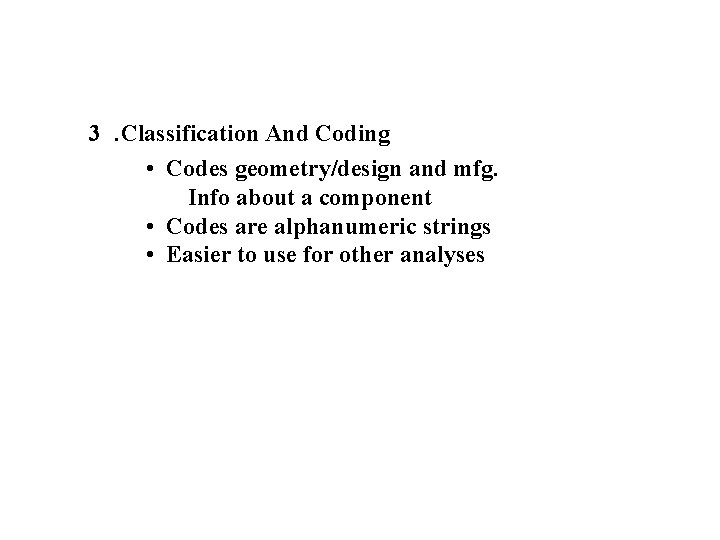 3. Classification And Coding • Codes geometry/design and mfg. Info about a component •