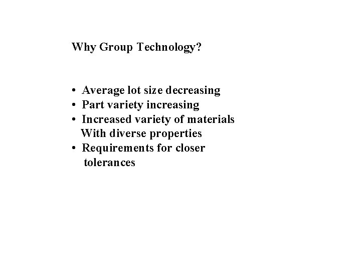 Why Group Technology? • Average lot size decreasing • Part variety increasing • Increased