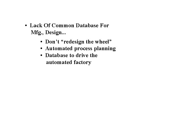  • Lack Of Common Database For Mfg. , Design. . . • Don’t