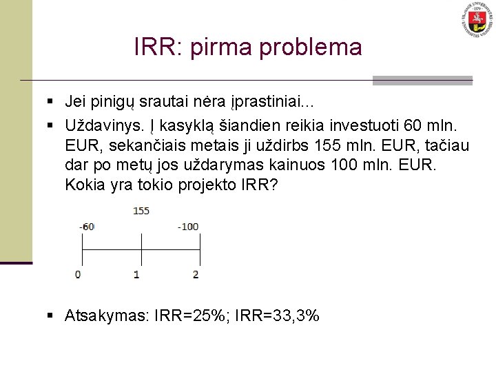 IRR: pirma problema § Jei pinigų srautai nėra įprastiniai. . . § Uždavinys. Į