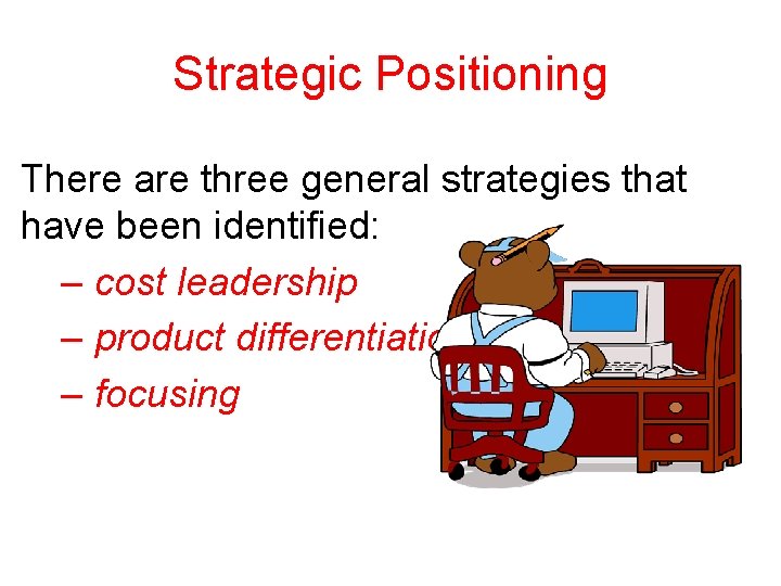 Strategic Positioning There are three general strategies that have been identified: – cost leadership