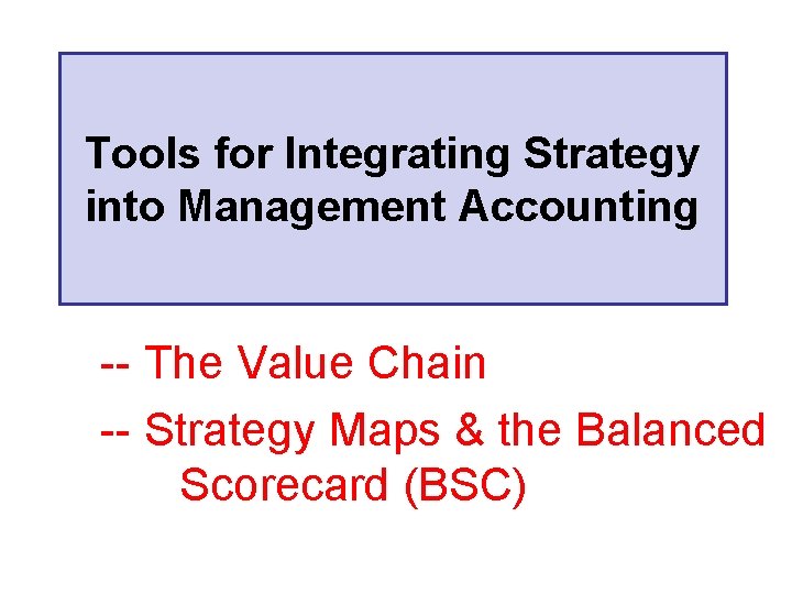 Tools for Integrating Strategy into Management Accounting -- The Value Chain -- Strategy Maps