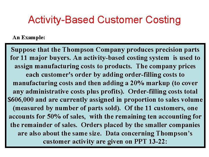 Activity-Based Customer Costing An Example: Suppose that the Thompson Company produces precision parts for