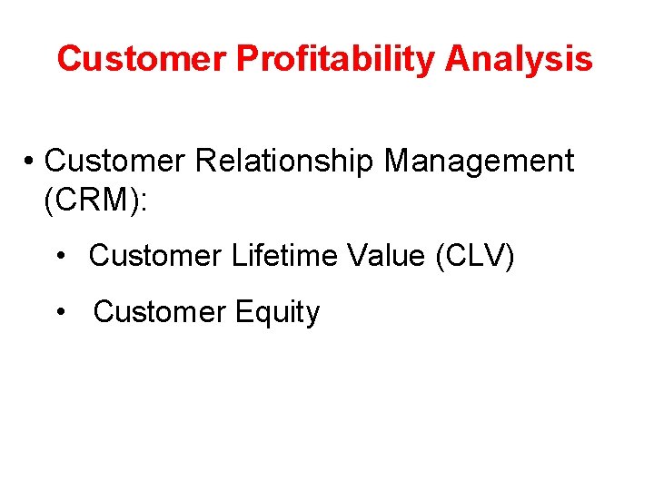 Customer Profitability Analysis • Customer Relationship Management (CRM): • Customer Lifetime Value (CLV) •