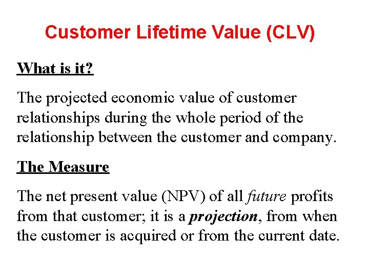 Customer Lifetime Value (CLV) What is it? The projected economic value of customer relationships
