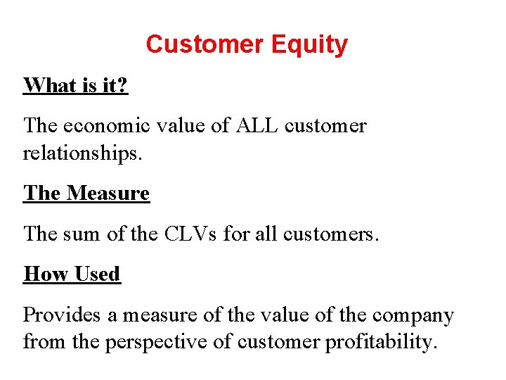Customer Equity What is it? The economic value of ALL customer relationships. The Measure