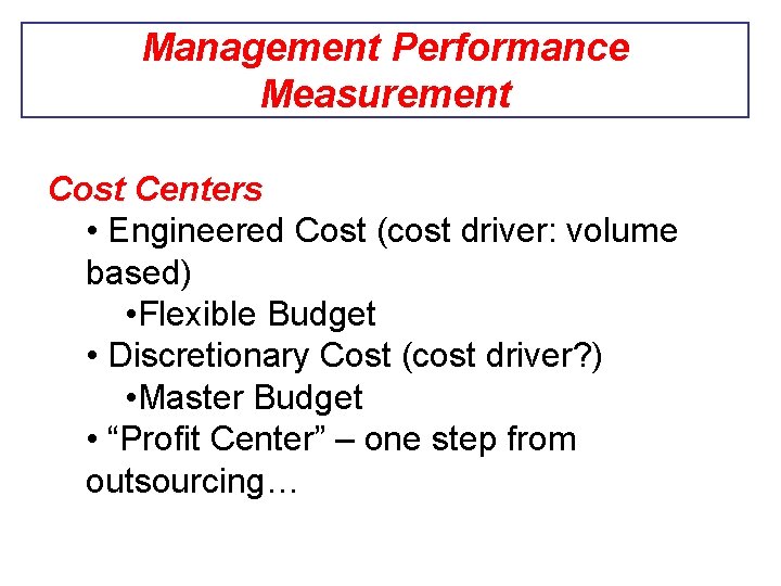 Management Performance Measurement Cost Centers • Engineered Cost (cost driver: volume based) • Flexible