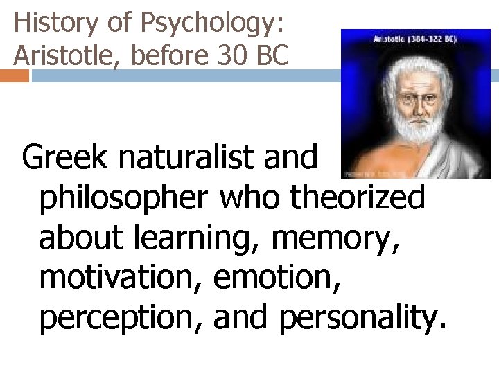 History of Psychology: Aristotle, before 30 BC Greek naturalist and philosopher who theorized about