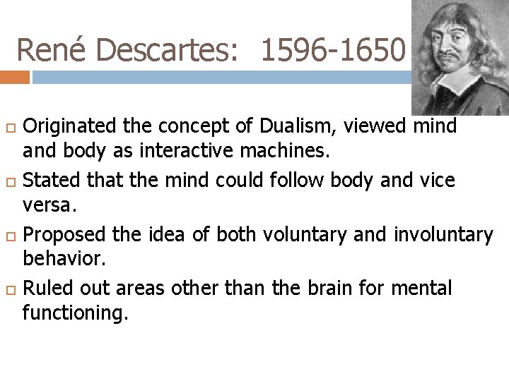 René Descartes: 1596 -1650 Originated the concept of Dualism, viewed mind and body as