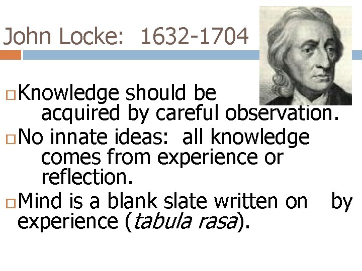 John Locke: 1632 -1704 Knowledge should be acquired by careful observation. No innate ideas: