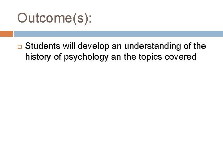 Outcome(s): Students will develop an understanding of the history of psychology an the topics