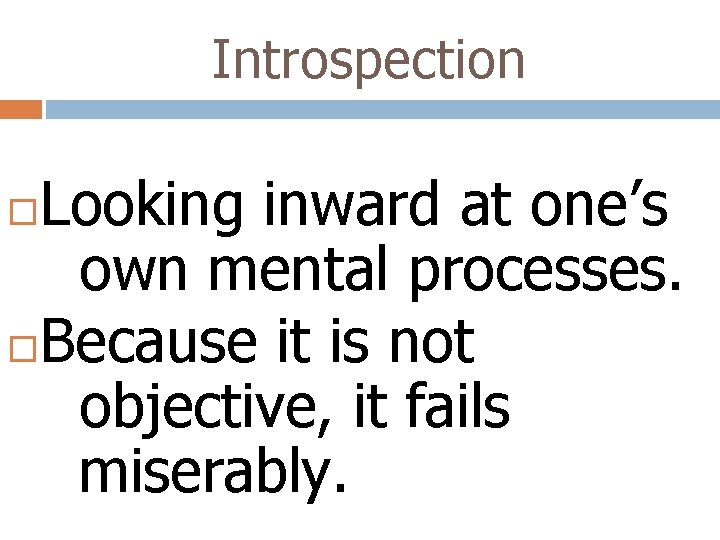 Introspection Looking inward at one’s own mental processes. Because it is not objective, it