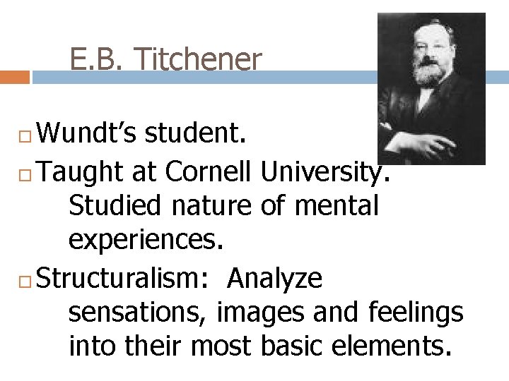 E. B. Titchener Wundt’s student. Taught at Cornell University. Studied nature of mental experiences.