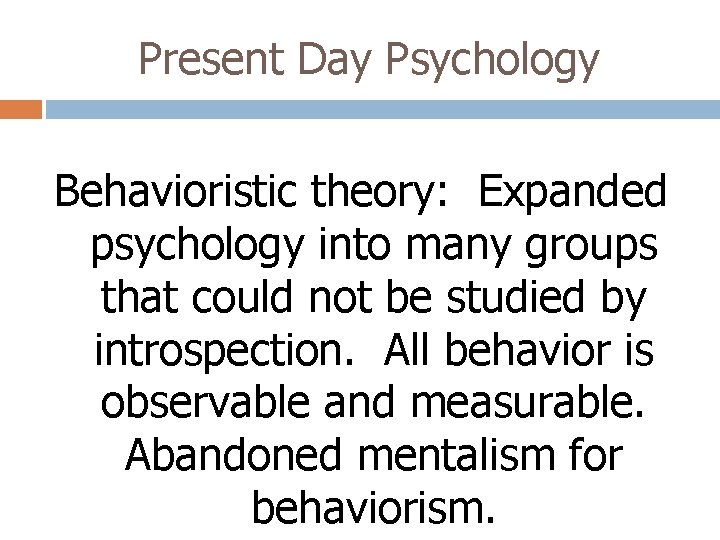 Present Day Psychology Behavioristic theory: Expanded psychology into many groups that could not be