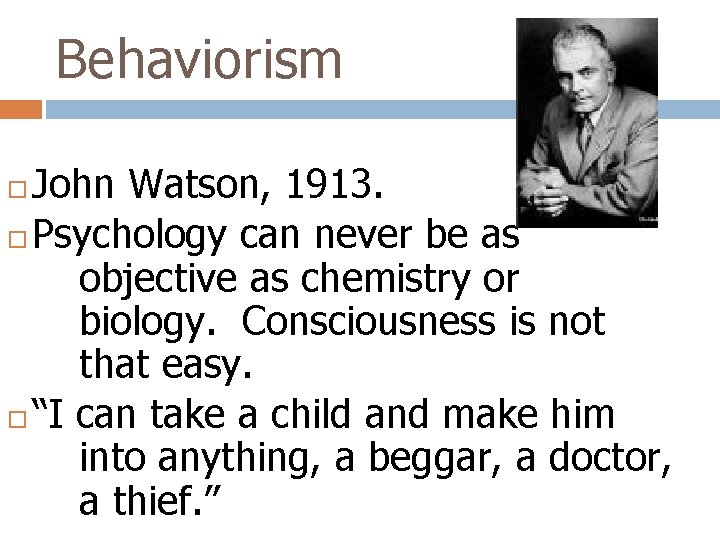 Behaviorism John Watson, 1913. Psychology can never be as objective as chemistry or biology.