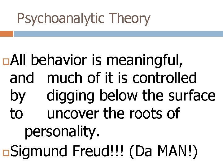 Psychoanalytic Theory All behavior is meaningful, and much of it is controlled by digging