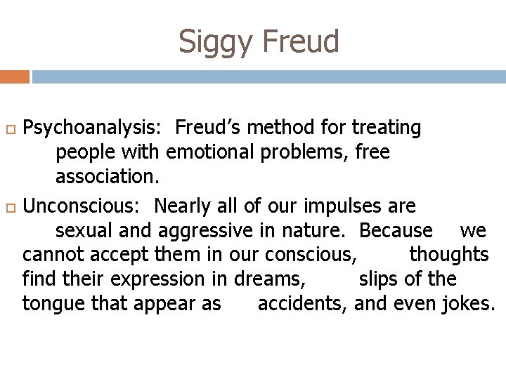 Siggy Freud Psychoanalysis: Freud’s method for treating people with emotional problems, free association. Unconscious: