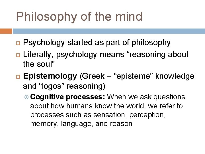 Philosophy of the mind Psychology started as part of philosophy Literally, psychology means “reasoning