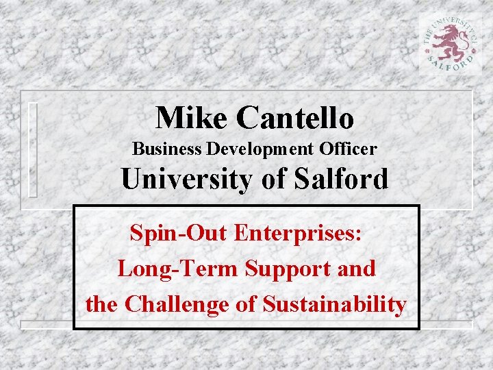 Mike Cantello Business Development Officer University of Salford Spin-Out Enterprises: Long-Term Support and the