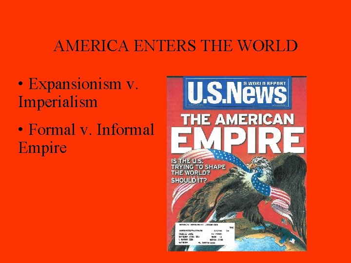 AMERICA ENTERS THE WORLD • Expansionism v. Imperialism • Formal v. Informal Empire 