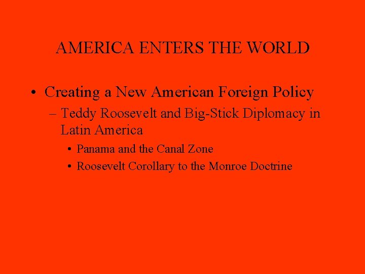 AMERICA ENTERS THE WORLD • Creating a New American Foreign Policy – Teddy Roosevelt