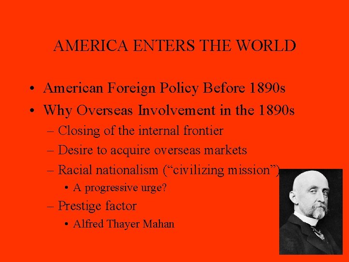 AMERICA ENTERS THE WORLD • American Foreign Policy Before 1890 s • Why Overseas