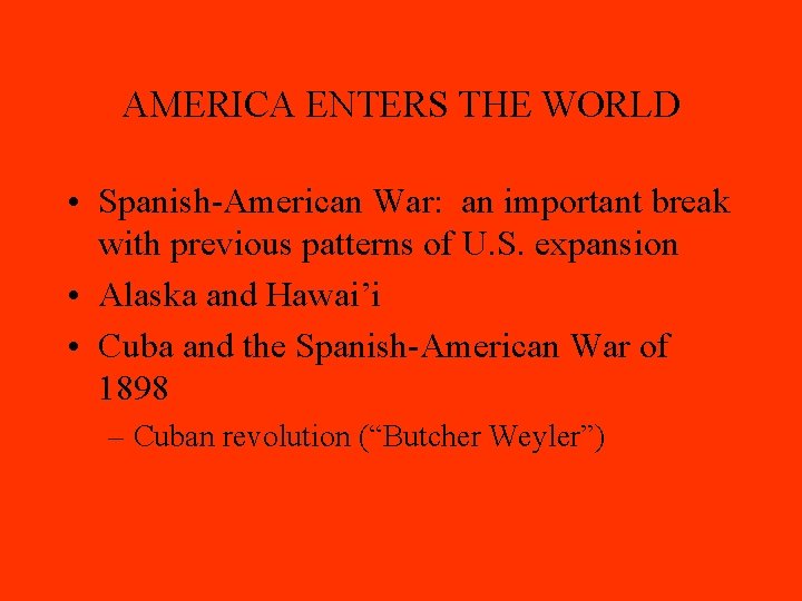 AMERICA ENTERS THE WORLD • Spanish-American War: an important break with previous patterns of