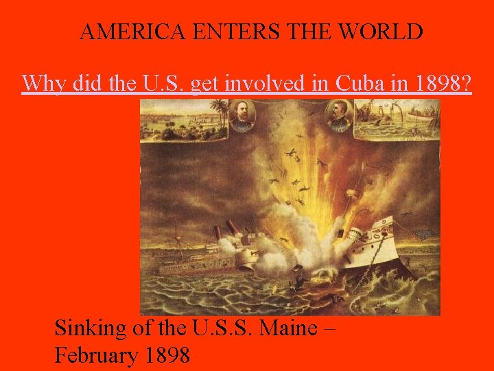 AMERICA ENTERS THE WORLD Why did the U. S. get involved in Cuba in