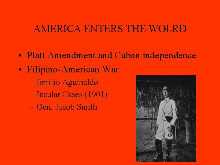 AMERICA ENTERS THE WOLRD • Platt Amendment and Cuban independence • Filipino-American War –