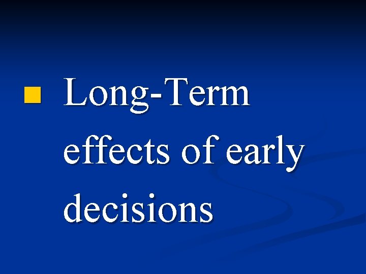 n Long-Term effects of early decisions 