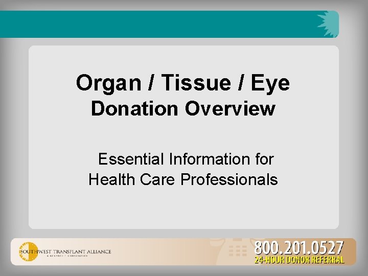 Organ / Tissue / Eye Donation Overview Essential Information for Health Care Professionals 